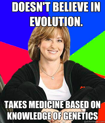 Doesn't believe in evolution. Takes medicine based on knowledge of genetics  - Doesn't believe in evolution. Takes medicine based on knowledge of genetics   Sheltering Suburban Mom