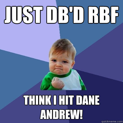 just DB'd RBF think I hit dane andrew!  Success Kid