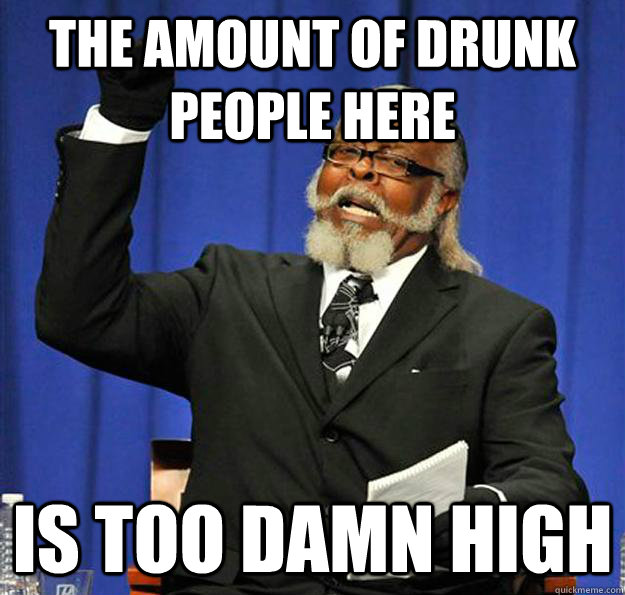 The amount of drunk people here Is too damn high  Jimmy McMillan