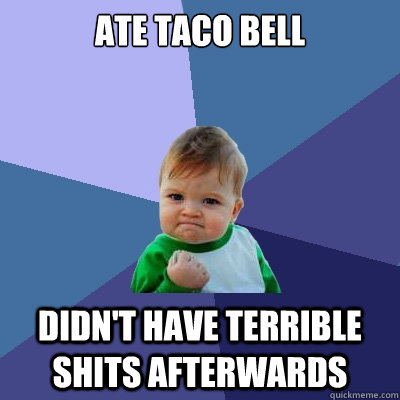 Ate Taco bell Didn't have terrible shits afterwards  Success Kid