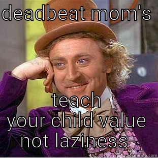 DEADBEAT MOM'S  TEACH YOUR CHILD VALUE NOT LAZINESS  Condescending Wonka