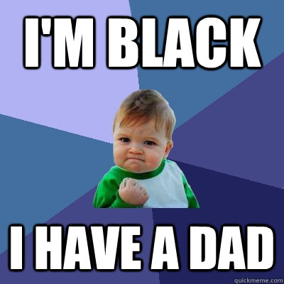 I'm Black I have a dad  Success Kid