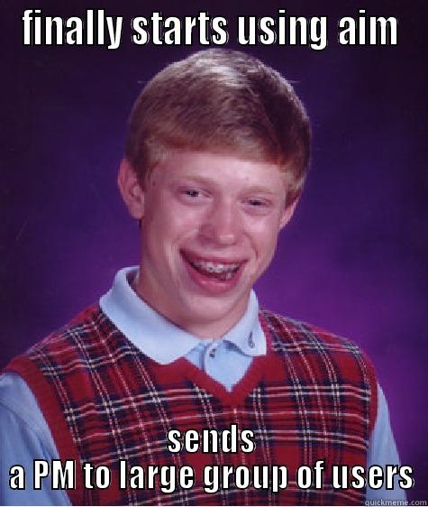 bad aim bryan - FINALLY STARTS USING AIM SENDS A PM TO LARGE GROUP OF USERS Bad Luck Brian