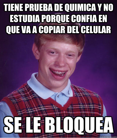 TIENE PRUEBA DE QUIMICA Y NO ESTUDIA PORQUE CONFIA EN QUE VA A COPIAR DEL CELULAR SE LE BLOQUEA - TIENE PRUEBA DE QUIMICA Y NO ESTUDIA PORQUE CONFIA EN QUE VA A COPIAR DEL CELULAR SE LE BLOQUEA  Bad Luck Brian