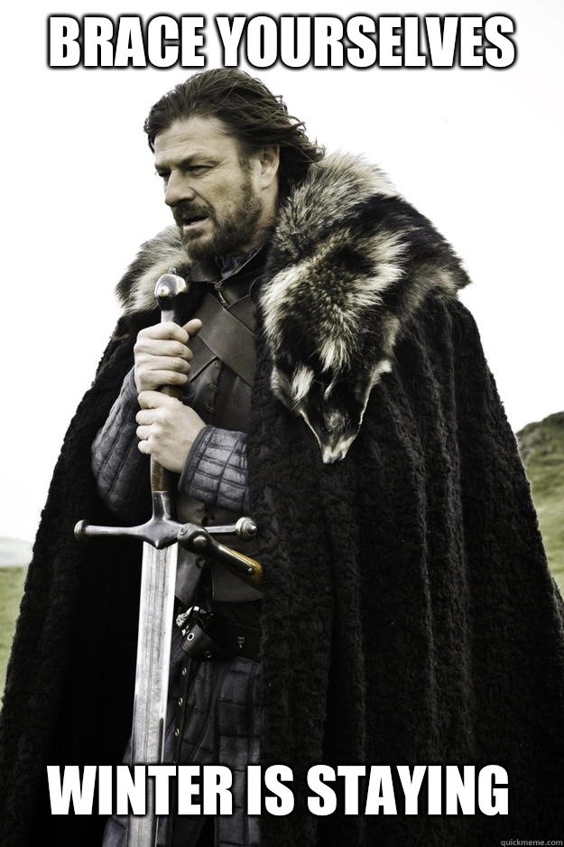 Brace yourselves Winter is staying  Winter is coming