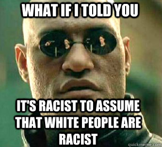 what if i told you It's racist to assume that white people are racist  Matrix Morpheus