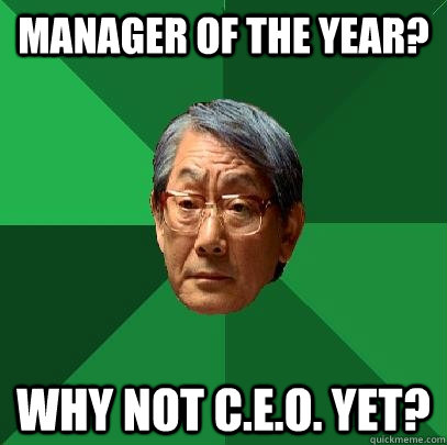 Manager of the year? Why not C.E.O. yet? - Manager of the year? Why not C.E.O. yet?  High Expectations Asian Father