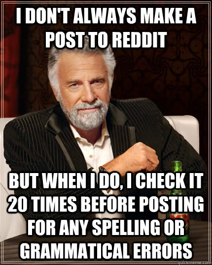 I don't always make a post to reddit But when I do, I check it 20 times before posting for any spelling or grammatical errors  The Most Interesting Man In The World