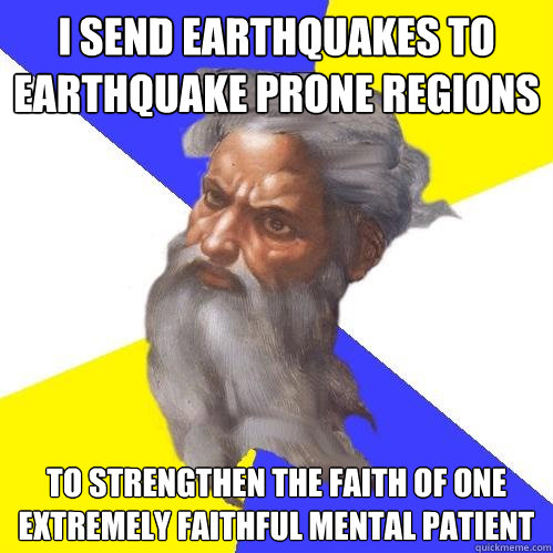 I send earthquakes to earthquake prone regions to strengthen the faith of one extremely faithful mental patient - I send earthquakes to earthquake prone regions to strengthen the faith of one extremely faithful mental patient  Advice God