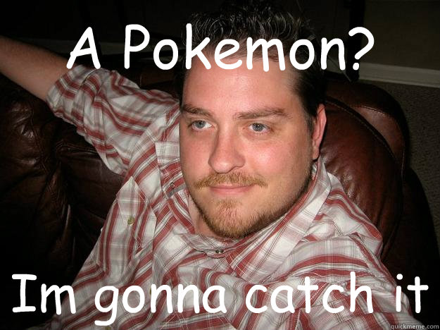 A Pokemon? Im gonna catch it  Racist Reggie