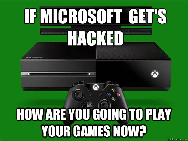 if microsoft  get's hacked How are you going to play your games now? - if microsoft  get's hacked How are you going to play your games now?  xbox one