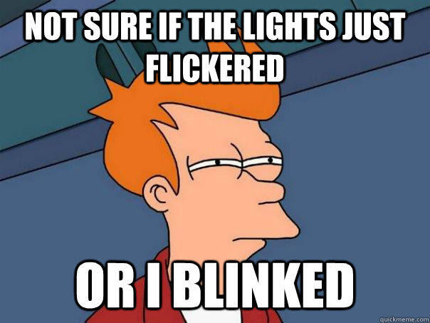 NOT SURE IF THE LIGHTS JUST FLICKERED OR I BLINKED - NOT SURE IF THE LIGHTS JUST FLICKERED OR I BLINKED  Futurama Fry