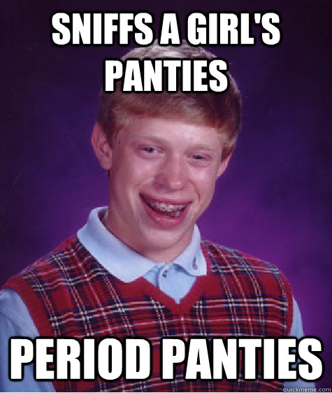 Sniffs a girl's panties Period panties  Bad Luck Brian