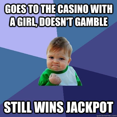 Goes to the casino with a girl, doesn't gamble Still wins Jackpot  Success Kid