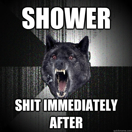 Shower shit immediately after  Insanity Wolf