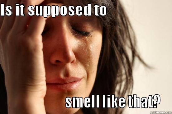 IS IT SUPPOSED TO                                              SMELL LIKE THAT? First World Problems