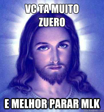 VC TA MUITO 
ZUERO E MELHOR PARAR MLK  