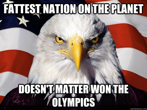 fattest nation on the planet Doesn't matter won the olympics  One-up America