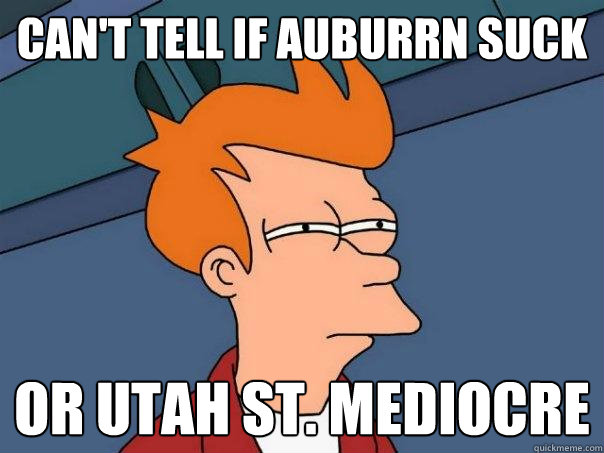 Can't tell if auburrn suck or utah st. mediocre  Futurama Fry