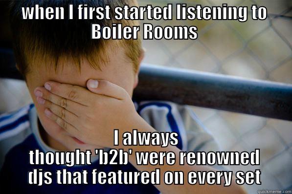 WHEN I FIRST STARTED LISTENING TO BOILER ROOMS  I ALWAYS THOUGHT 'B2B' WERE RENOWNED DJS THAT FEATURED ON EVERY SET Confession kid