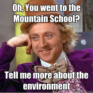 Oh, You went to the Mountain School? Tell me more about the environment   Condescending Wonka