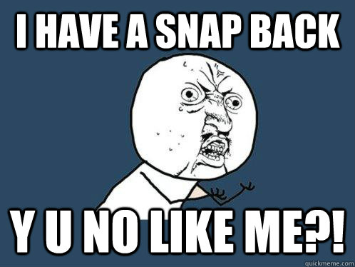 I Have A Snap Back y u no like me?!  Y U No