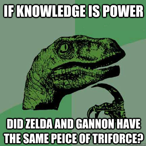 If knowledge is power did zelda and gannon have the same peice of triforce?  Philosoraptor