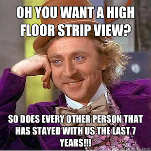 Oh you want a high floor strip view? So does every other person that has stayed with us the last 7 years!!!  Condescending Wonka