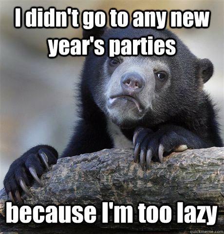 I didn't go to any new year's parties because I'm too lazy  - I didn't go to any new year's parties because I'm too lazy   Confession Bear