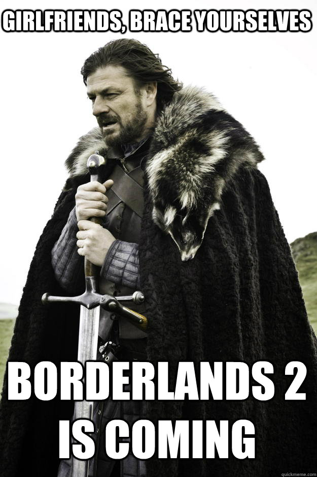 Girlfriends, Brace Yourselves Borderlands 2 is coming  Winter is coming