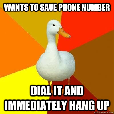 wants to save phone number dial it and immediately hang up  Tech Impaired Duck