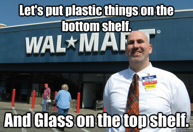Let's put plastic things on the bottom shelf. And Glass on the top shelf.  