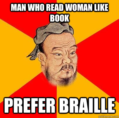 Man who read woman like book prefer braille - Man who read woman like book prefer braille  Confucius says