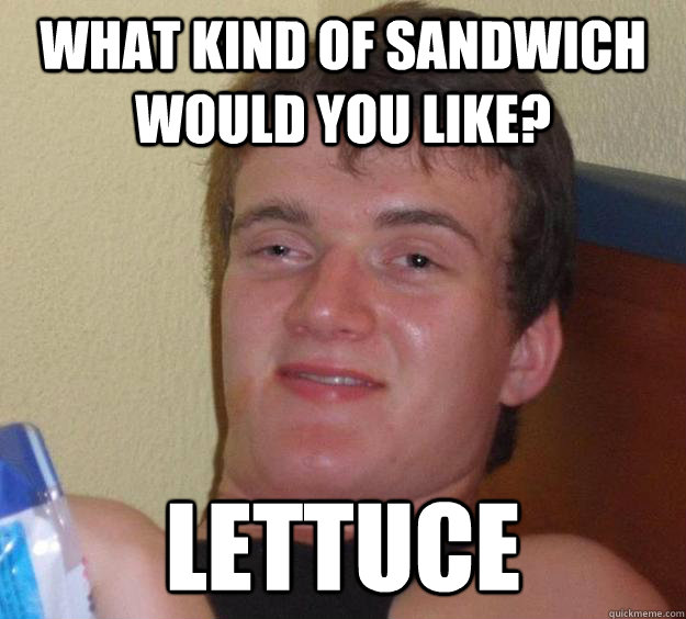 What kind of sandwich would you like? lettuce  10 Guy