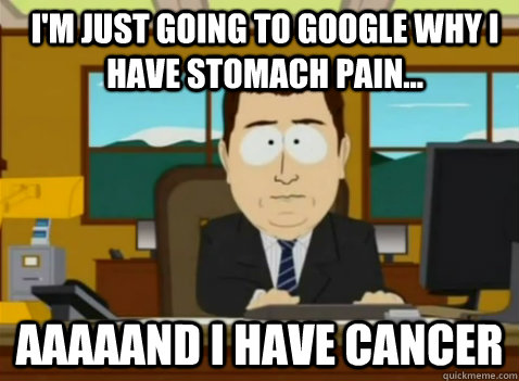 I'm just going to google why I have stomach pain... aaaaand I have cancer  South Park Banker