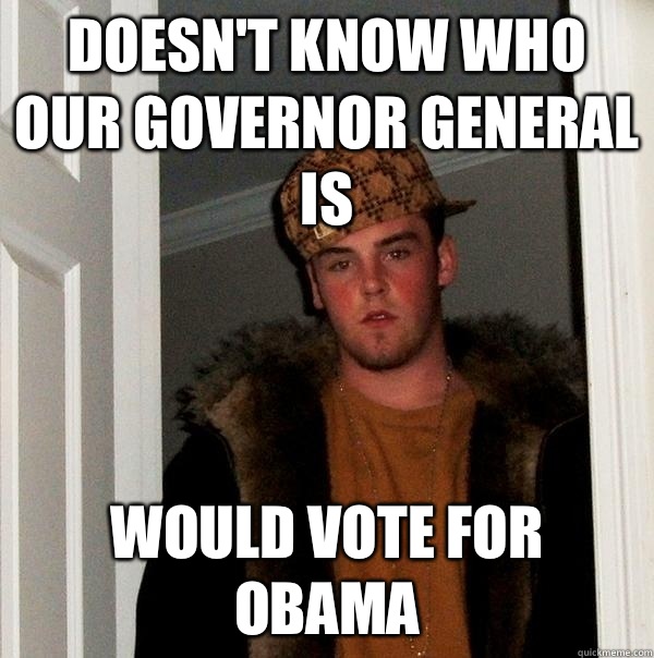 Doesn't know who our Governor General is Would vote for Obama   Scumbag Steve