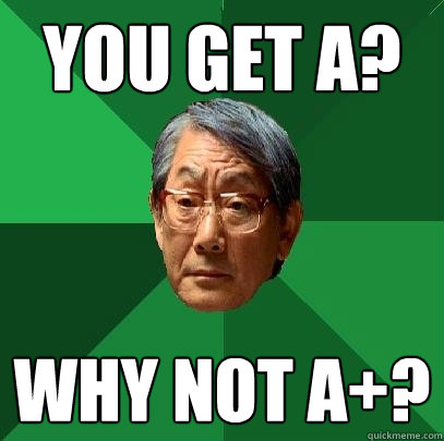 YOU GET A? WHY NOT A+?  High Expectations Asian Father