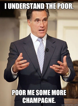 I understand the poor.  Poor me some more champagne.    Relatable Romney