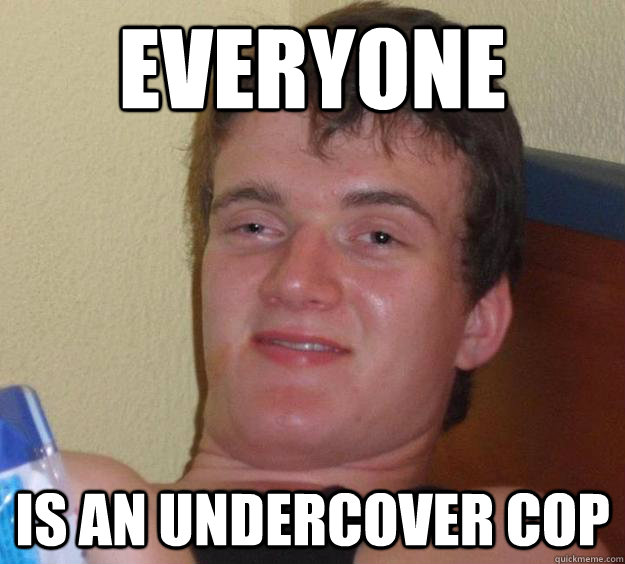 everyone is an undercover cop  10 Guy