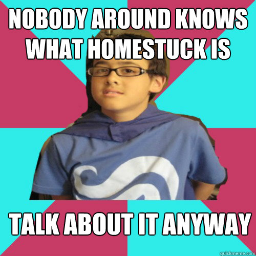 Nobody around knows what homestuck is Talk about it anyway - Nobody around knows what homestuck is Talk about it anyway  Casual Homestuck Fan