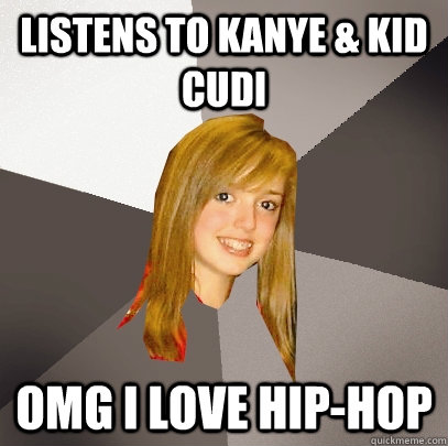 Listens to Kanye & Kid Cudi OMG I love hip-hop  Musically Oblivious 8th Grader