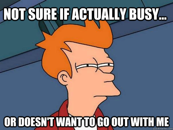 Not sure if actually busy... or doesn't want to go out with me  Futurama Fry