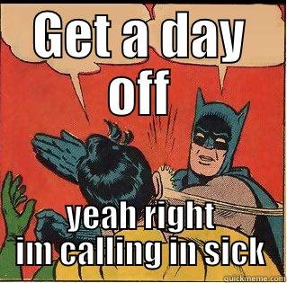 GET A DAY OFF YEAH RIGHT IM CALLING IN SICK Slappin Batman