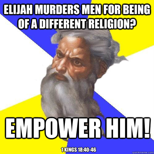 Elijah murders men for being of a different religion? empower him! 1 Kings 18:40-46  Advice God