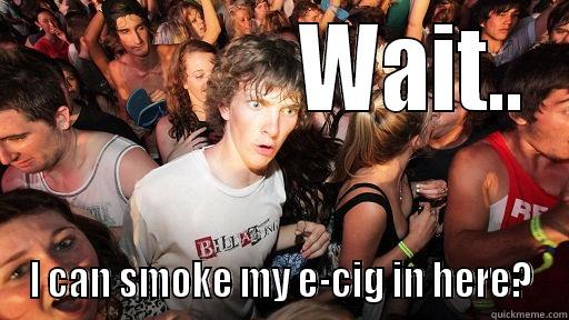                WAIT.. I CAN SMOKE MY E-CIG IN HERE? Sudden Clarity Clarence