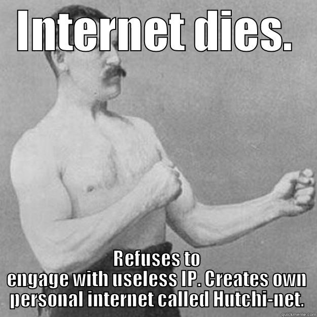 INTERNET DIES. REFUSES TO ENGAGE WITH USELESS IP. CREATES OWN PERSONAL INTERNET CALLED HUTCHI-NET. overly manly man