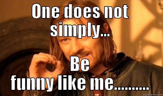 ONE DOES NOT SIMPLY... BE FUNNY LIKE ME.......... Boromir