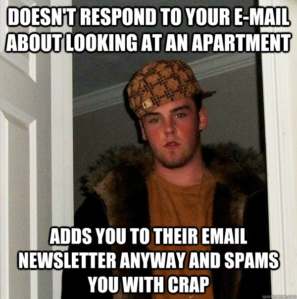 Doesn't respond to your e-mail about looking at an apartment Adds you to their email newsletter anyway and spams you with crap  Scumbag Steve