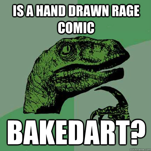 Is a hand drawn rage comic bakedart?  Philosoraptor