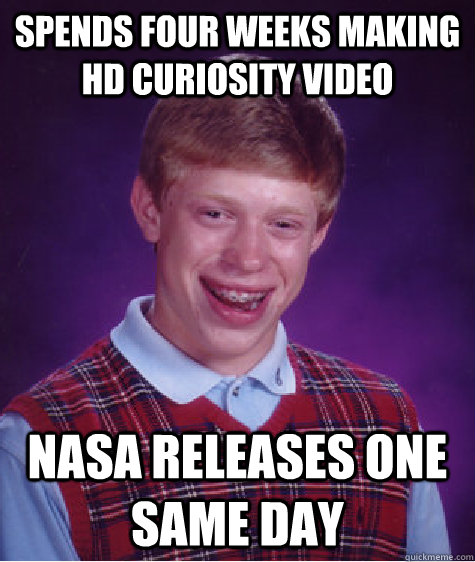 Spends four weeks making HD Curiosity video NASA releases one same day - Spends four weeks making HD Curiosity video NASA releases one same day  Bad Luck Brian